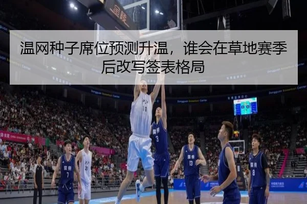 温网种子席位预测升温，谁会在草地赛季后改写签表格局 | maiqiuwang
